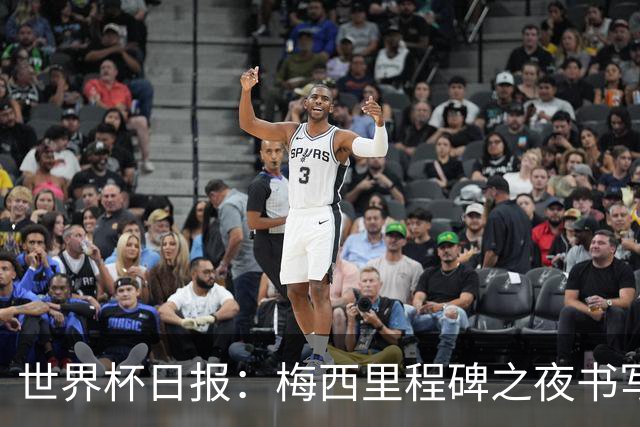 世界杯日报：梅西里程碑之夜书写传奇 姆巴佩加冕法国队史射手王